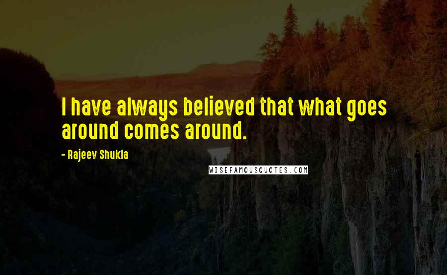 Rajeev Shukla Quotes: I have always believed that what goes around comes around.