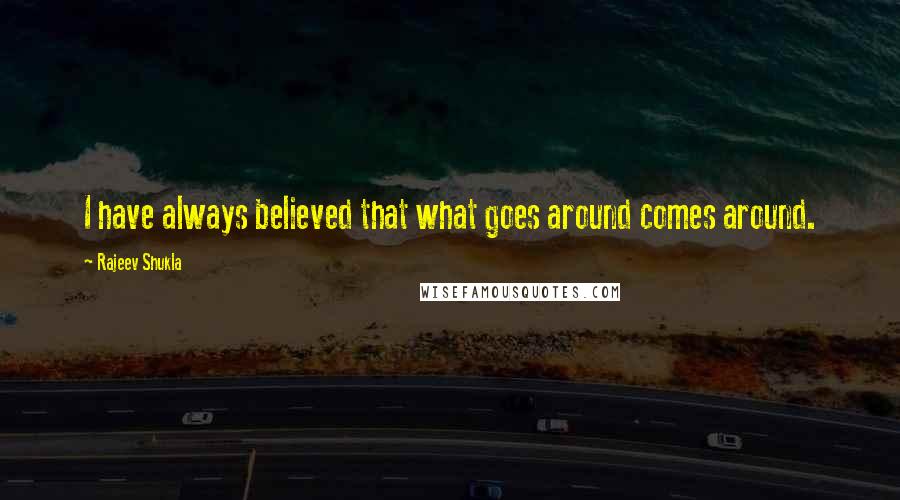 Rajeev Shukla Quotes: I have always believed that what goes around comes around.