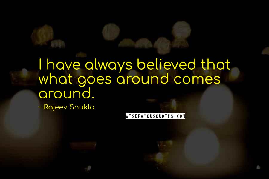 Rajeev Shukla Quotes: I have always believed that what goes around comes around.