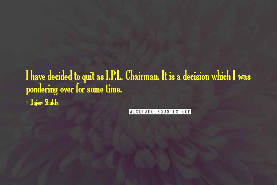 Rajeev Shukla Quotes: I have decided to quit as I.P.L. Chairman. It is a decision which I was pondering over for some time.