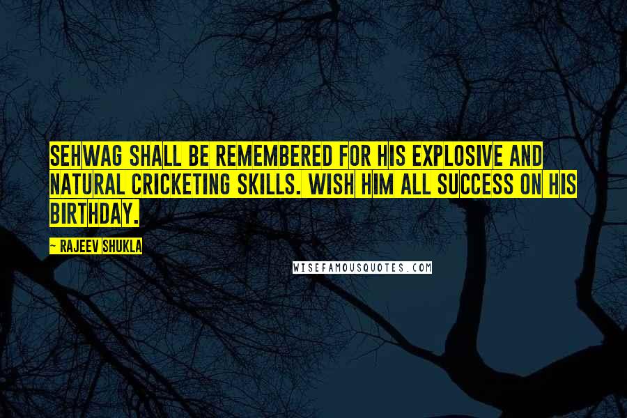 Rajeev Shukla Quotes: Sehwag shall be remembered for his explosive and natural cricketing skills. Wish him all success on his birthday.