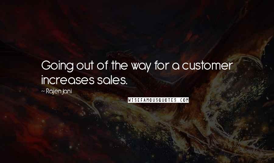 Rajen Jani Quotes: Going out of the way for a customer increases sales.