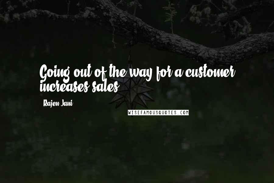 Rajen Jani Quotes: Going out of the way for a customer increases sales.