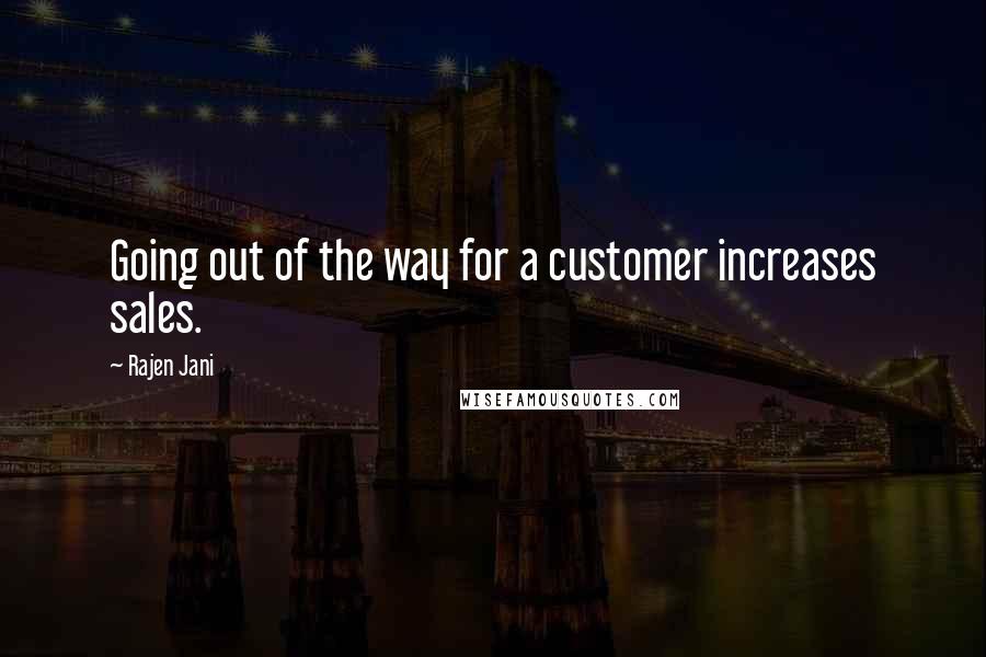 Rajen Jani Quotes: Going out of the way for a customer increases sales.