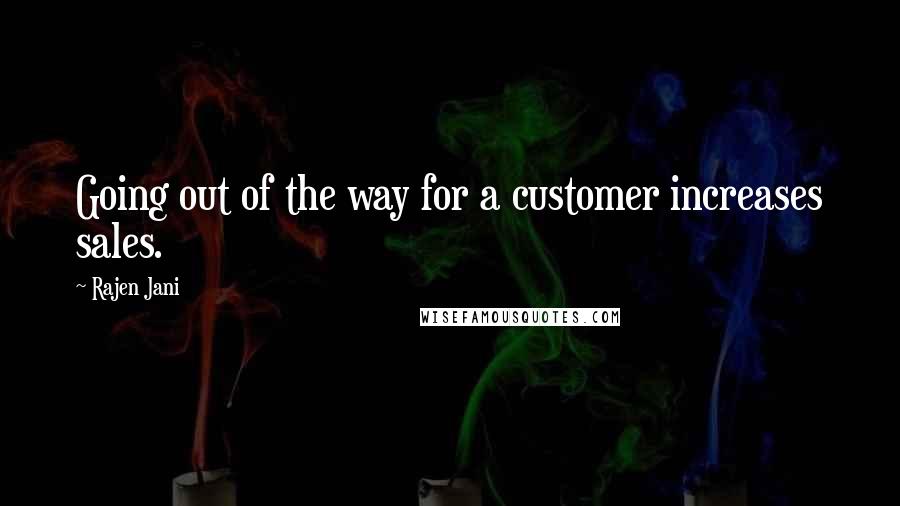 Rajen Jani Quotes: Going out of the way for a customer increases sales.