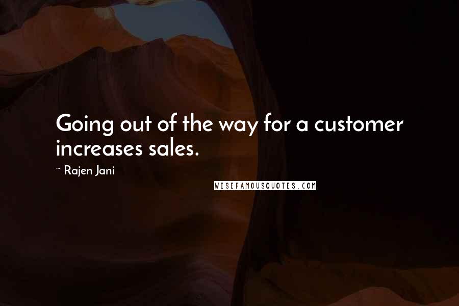 Rajen Jani Quotes: Going out of the way for a customer increases sales.