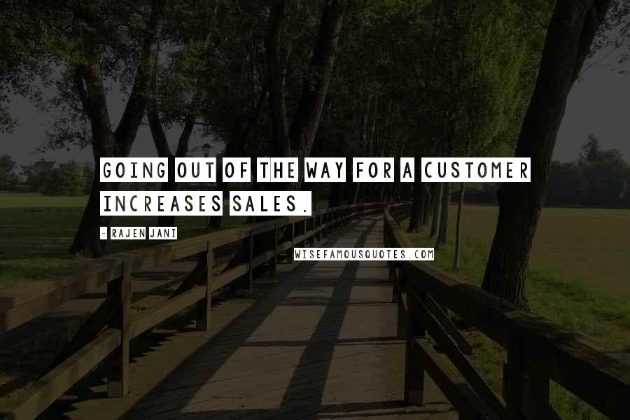 Rajen Jani Quotes: Going out of the way for a customer increases sales.