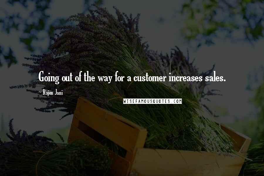 Rajen Jani Quotes: Going out of the way for a customer increases sales.