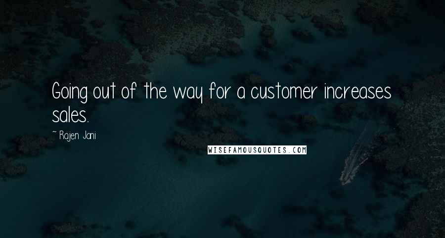 Rajen Jani Quotes: Going out of the way for a customer increases sales.