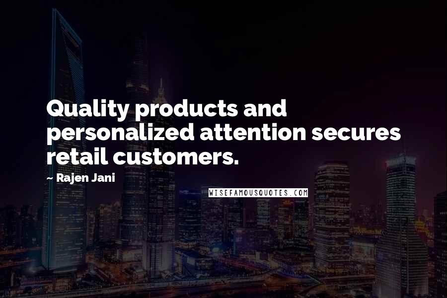 Rajen Jani Quotes: Quality products and personalized attention secures retail customers.