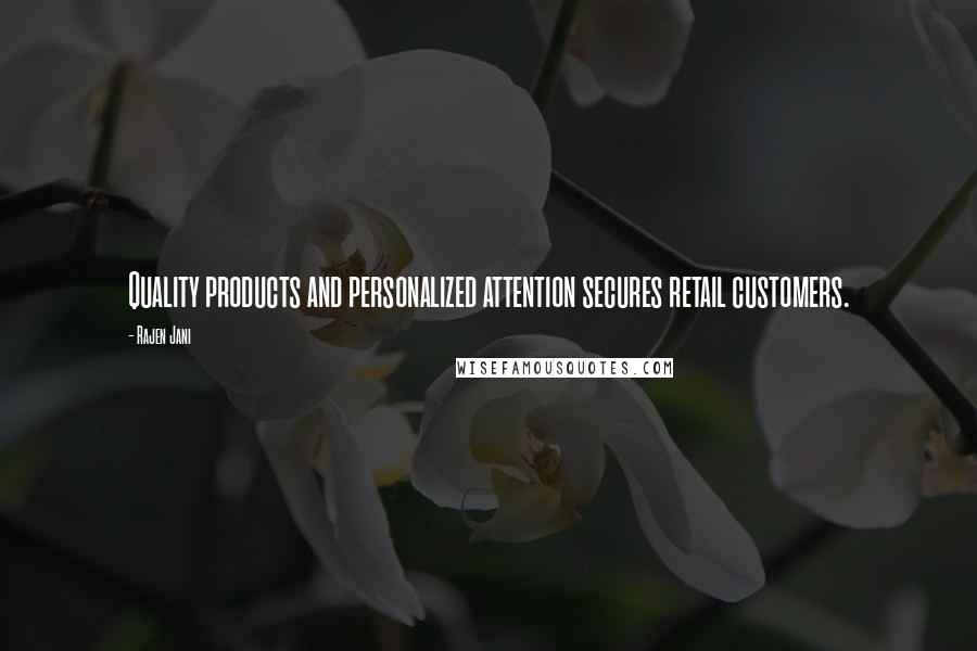 Rajen Jani Quotes: Quality products and personalized attention secures retail customers.