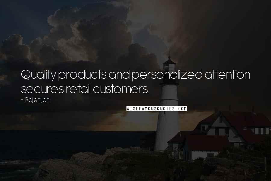 Rajen Jani Quotes: Quality products and personalized attention secures retail customers.