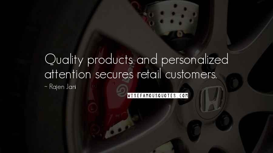 Rajen Jani Quotes: Quality products and personalized attention secures retail customers.