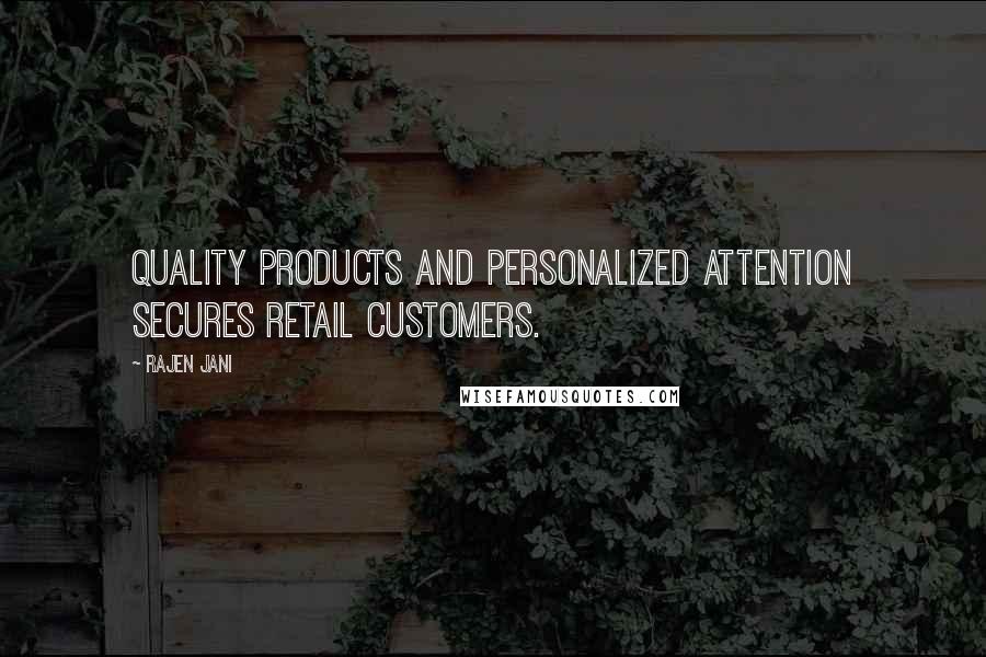 Rajen Jani Quotes: Quality products and personalized attention secures retail customers.