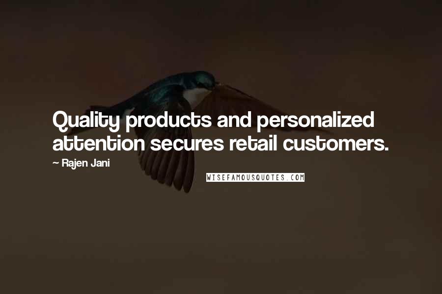 Rajen Jani Quotes: Quality products and personalized attention secures retail customers.