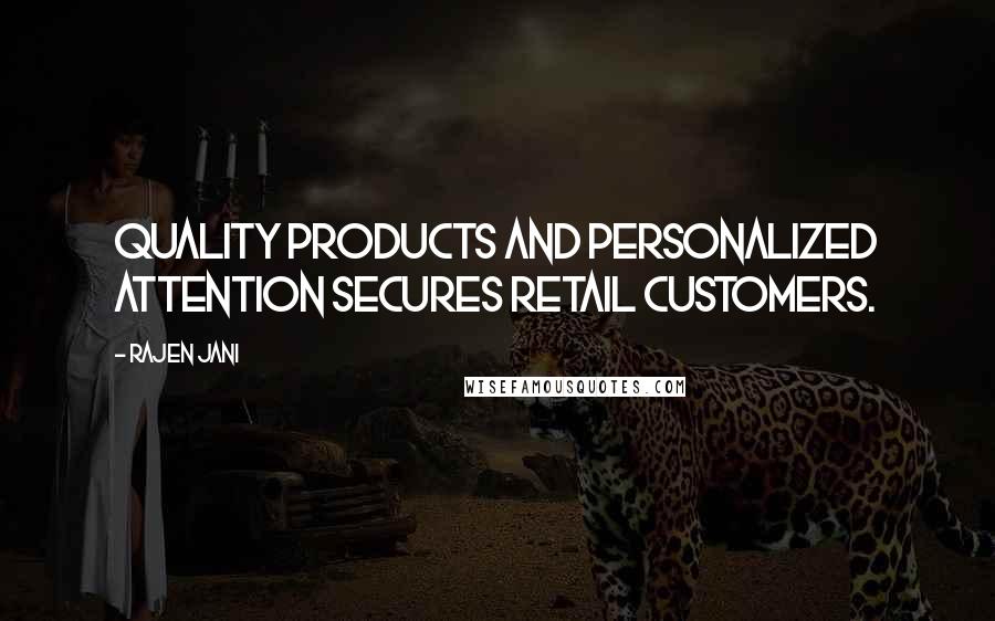 Rajen Jani Quotes: Quality products and personalized attention secures retail customers.