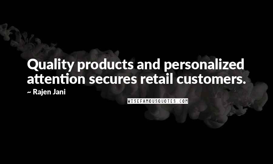 Rajen Jani Quotes: Quality products and personalized attention secures retail customers.