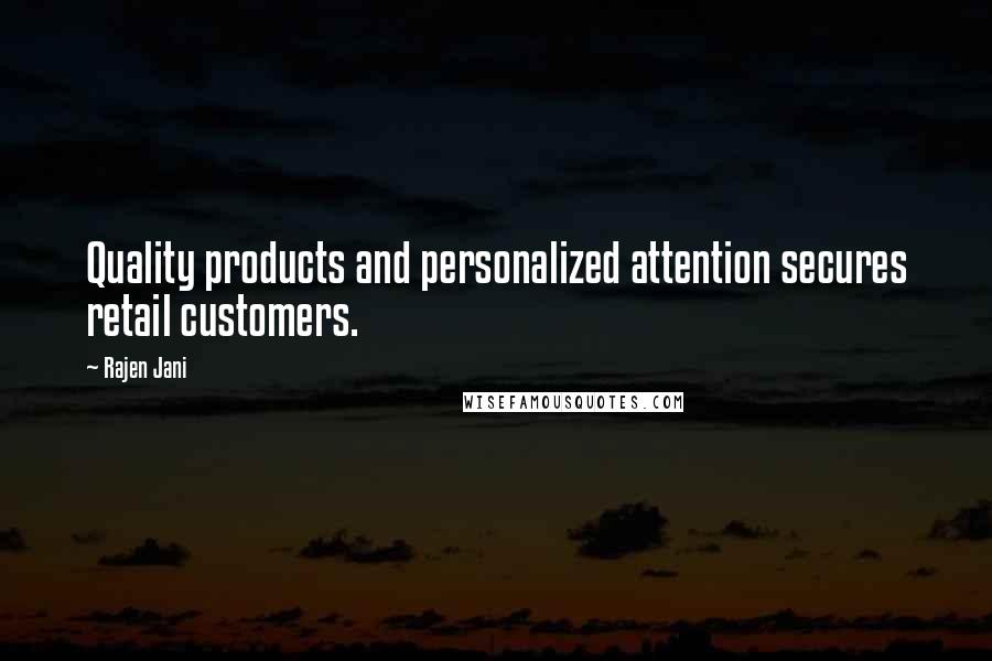 Rajen Jani Quotes: Quality products and personalized attention secures retail customers.