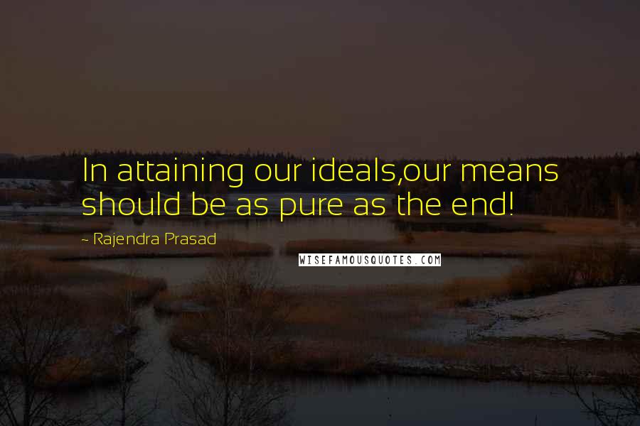 Rajendra Prasad Quotes: In attaining our ideals,our means should be as pure as the end!