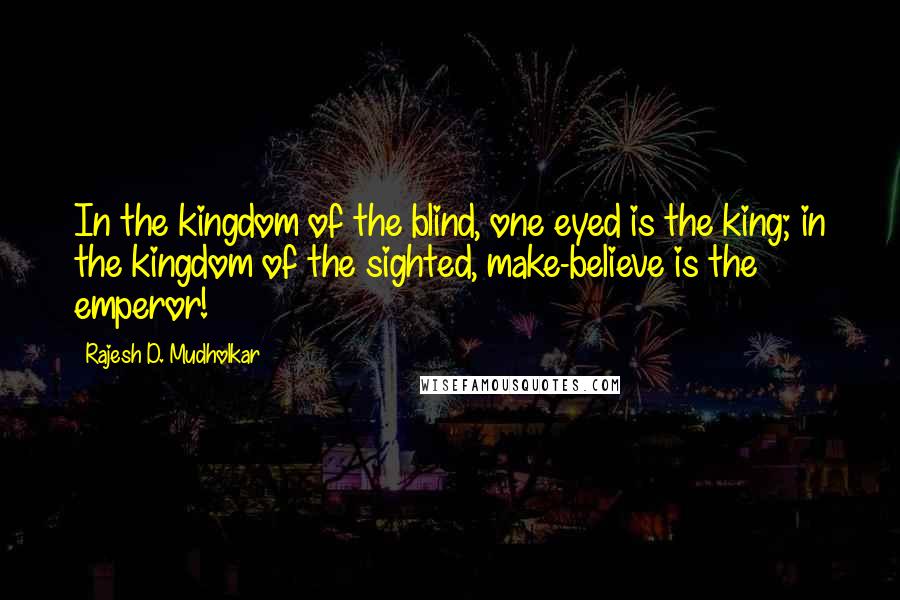 Rajesh D. Mudholkar Quotes: In the kingdom of the blind, one eyed is the king; in the kingdom of the sighted, make-believe is the emperor!