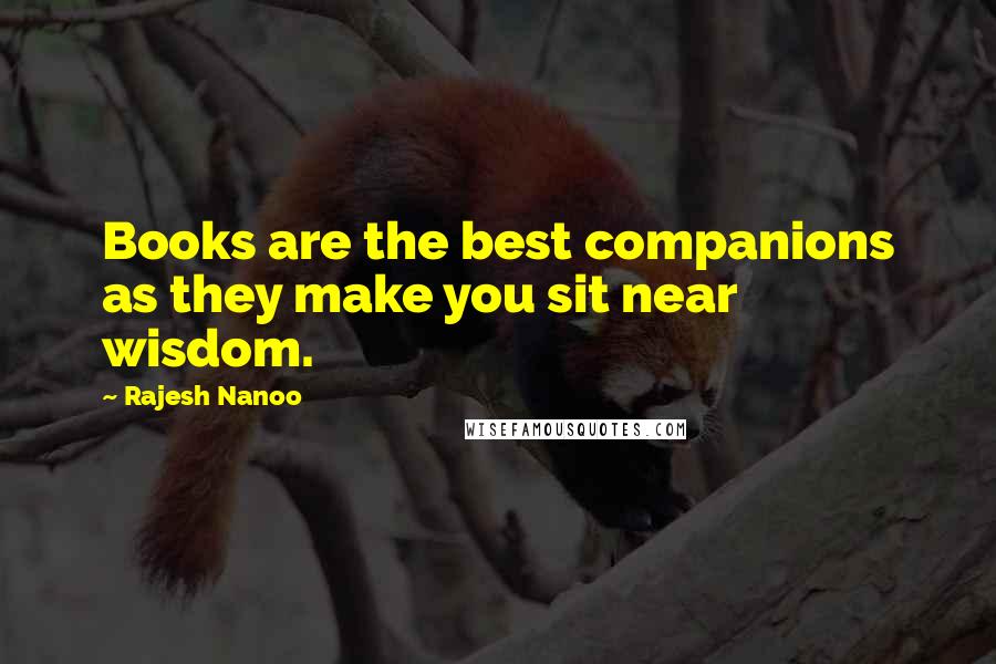 Rajesh Nanoo Quotes: Books are the best companions as they make you sit near wisdom.