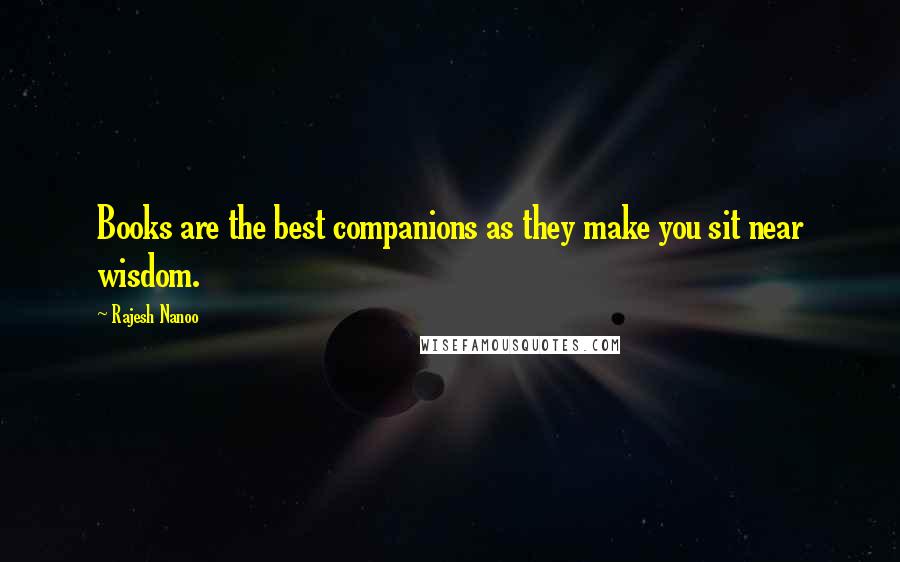 Rajesh Nanoo Quotes: Books are the best companions as they make you sit near wisdom.