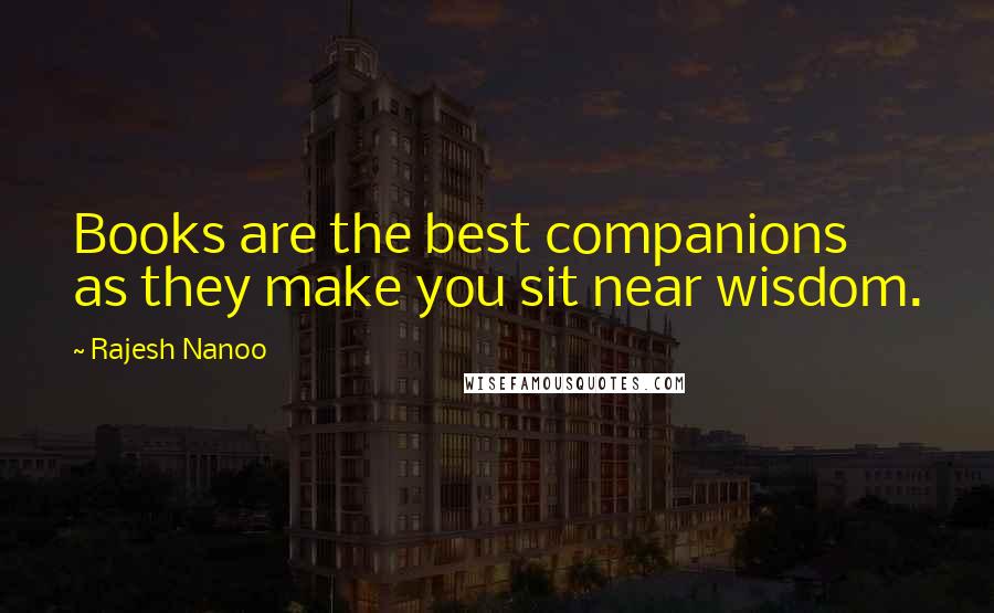 Rajesh Nanoo Quotes: Books are the best companions as they make you sit near wisdom.