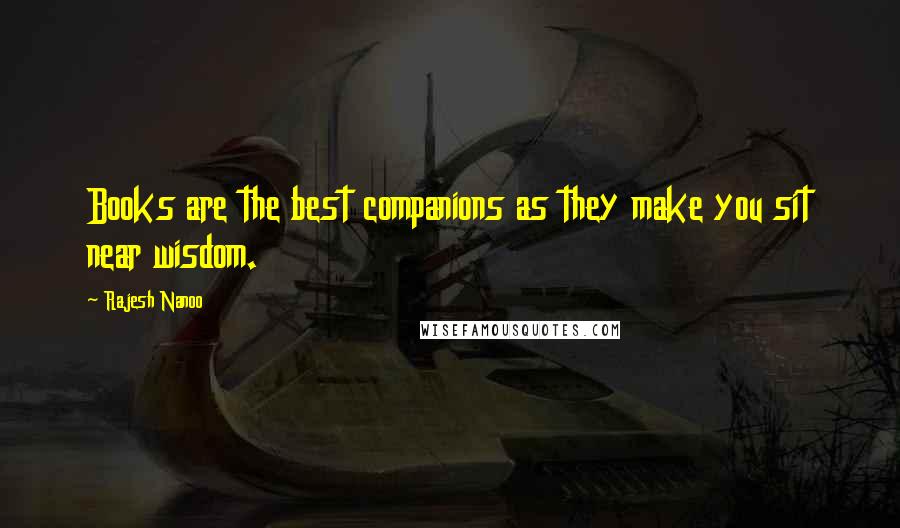 Rajesh Nanoo Quotes: Books are the best companions as they make you sit near wisdom.