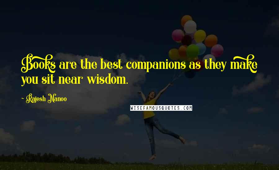 Rajesh Nanoo Quotes: Books are the best companions as they make you sit near wisdom.