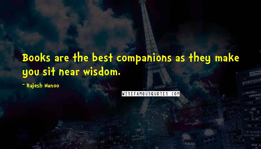 Rajesh Nanoo Quotes: Books are the best companions as they make you sit near wisdom.