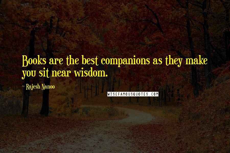 Rajesh Nanoo Quotes: Books are the best companions as they make you sit near wisdom.