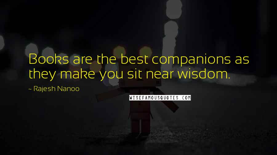 Rajesh Nanoo Quotes: Books are the best companions as they make you sit near wisdom.
