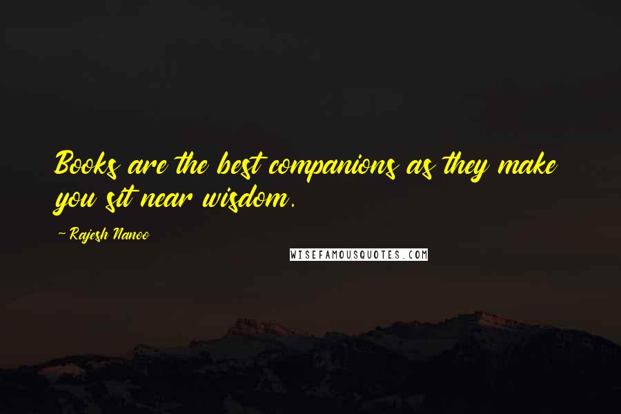Rajesh Nanoo Quotes: Books are the best companions as they make you sit near wisdom.
