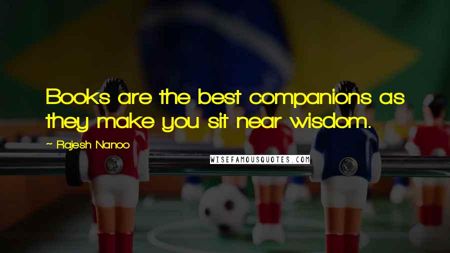 Rajesh Nanoo Quotes: Books are the best companions as they make you sit near wisdom.