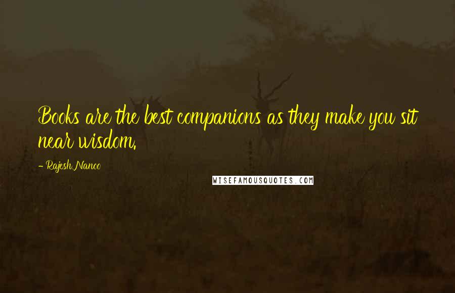 Rajesh Nanoo Quotes: Books are the best companions as they make you sit near wisdom.