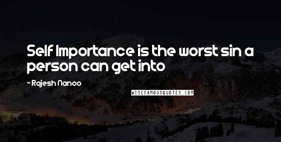 Rajesh Nanoo Quotes: Self Importance is the worst sin a person can get into