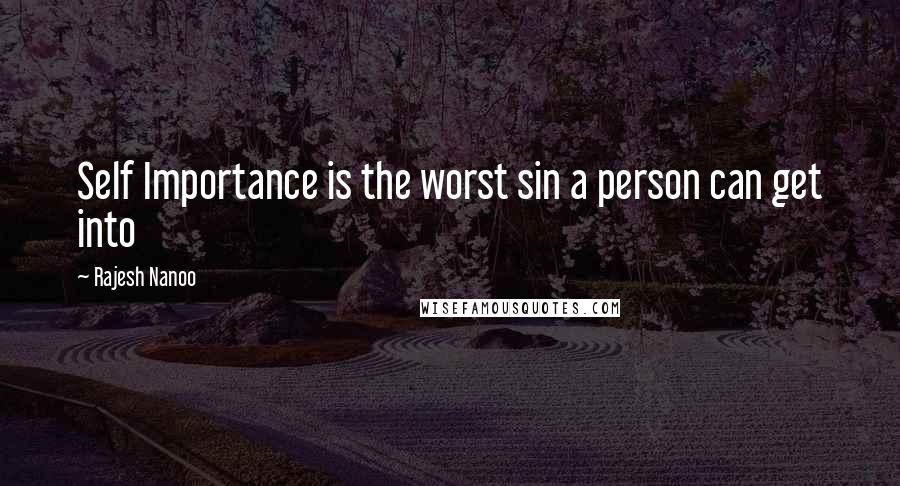 Rajesh Nanoo Quotes: Self Importance is the worst sin a person can get into