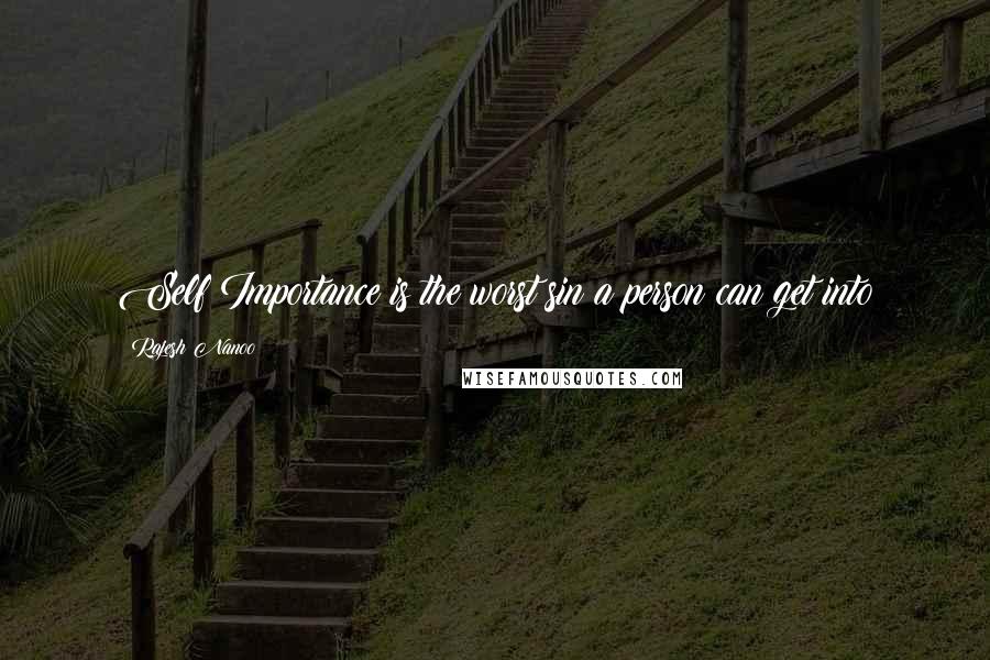 Rajesh Nanoo Quotes: Self Importance is the worst sin a person can get into