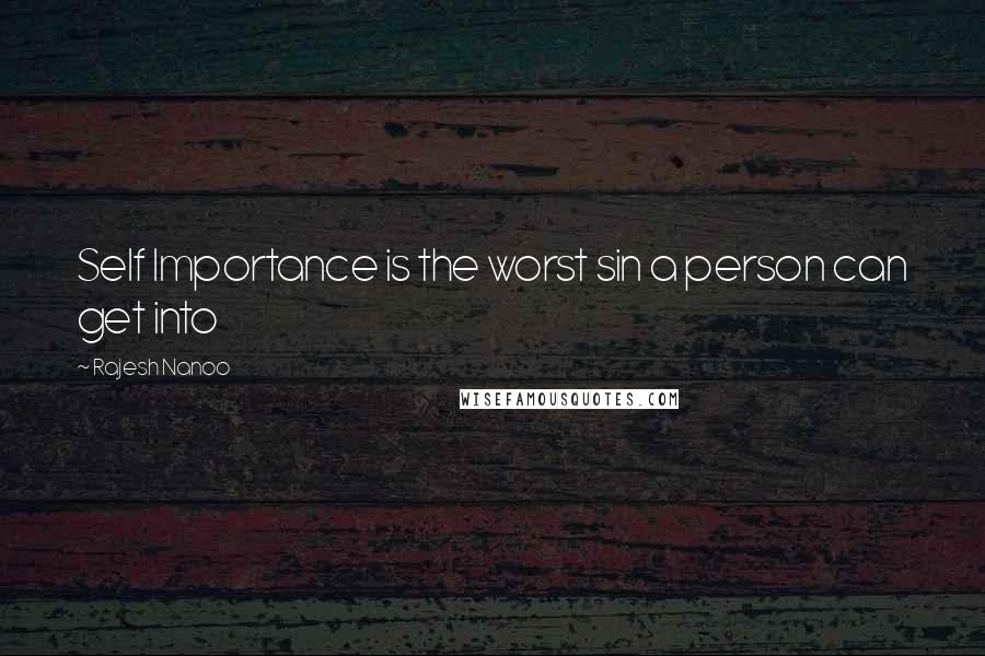 Rajesh Nanoo Quotes: Self Importance is the worst sin a person can get into