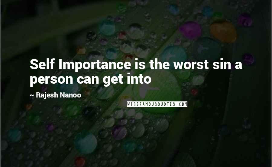 Rajesh Nanoo Quotes: Self Importance is the worst sin a person can get into