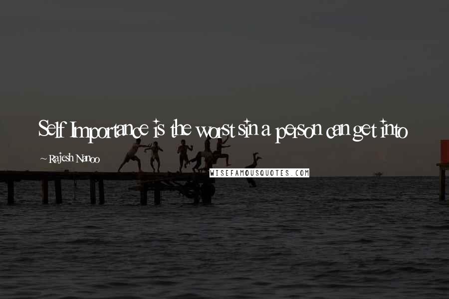 Rajesh Nanoo Quotes: Self Importance is the worst sin a person can get into