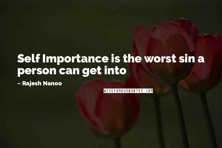 Rajesh Nanoo Quotes: Self Importance is the worst sin a person can get into