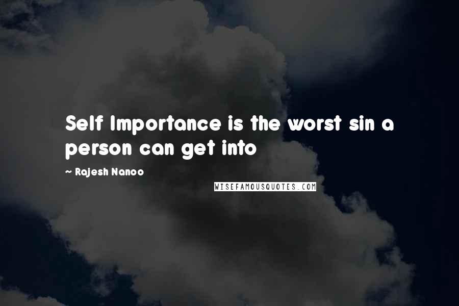 Rajesh Nanoo Quotes: Self Importance is the worst sin a person can get into