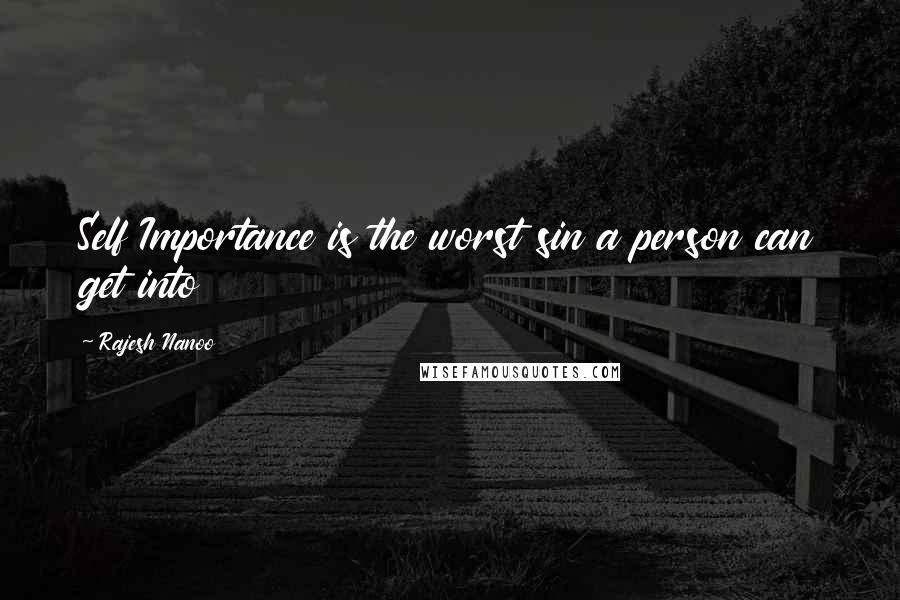 Rajesh Nanoo Quotes: Self Importance is the worst sin a person can get into