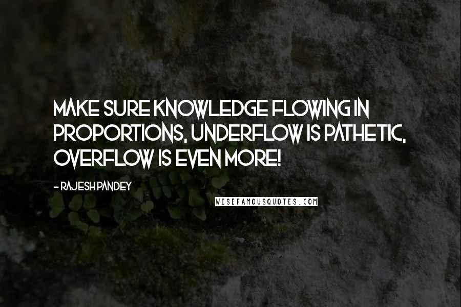 Rajesh Pandey Quotes: make sure knowledge flowing in proportions, underflow is pathetic, overflow is even more!