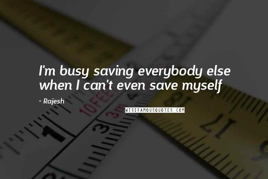 Rajesh Quotes: I'm busy saving everybody else when I can't even save myself