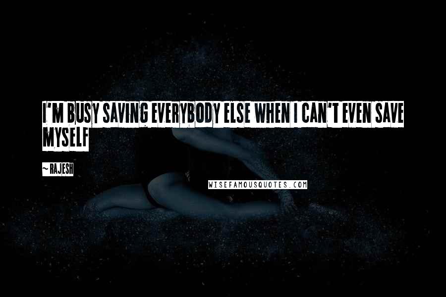 Rajesh Quotes: I'm busy saving everybody else when I can't even save myself