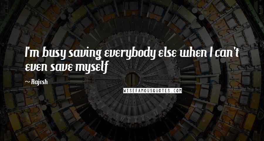 Rajesh Quotes: I'm busy saving everybody else when I can't even save myself