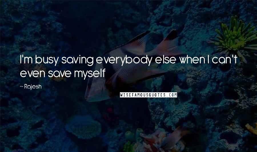 Rajesh Quotes: I'm busy saving everybody else when I can't even save myself