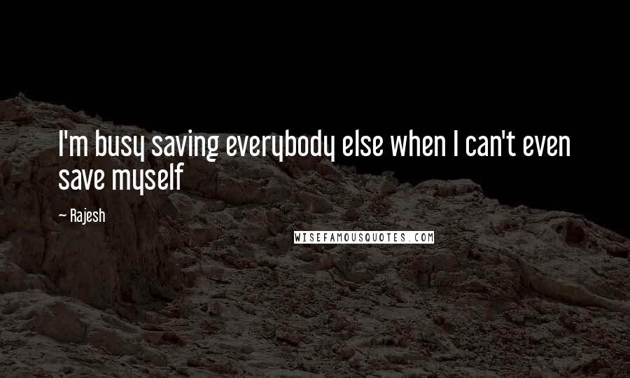 Rajesh Quotes: I'm busy saving everybody else when I can't even save myself